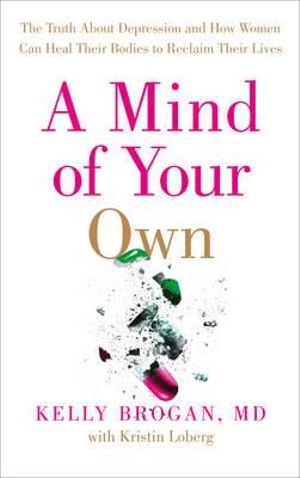"A Mind of Your Own" Kelly Brogan, M.D.